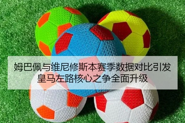 姆巴佩与维尼修斯本赛季数据对比引发皇马左路核心之争全面升级