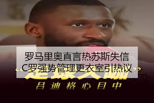 罗马里奥直言热苏斯失信 C罗强势管理更衣室引热议